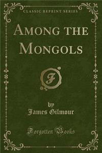 Among the Mongols (Classic Reprint)