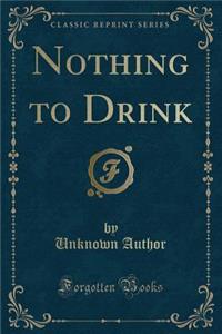 Nothing to Drink (Classic Reprint)