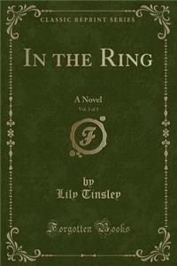 In the Ring, Vol. 3 of 3: A Novel (Classic Reprint)