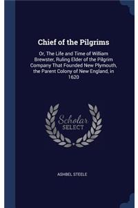 Chief of the Pilgrims: Or, The Life and Time of William Brewster, Ruling Elder of the Pilgrim Company That Founded New Plymouth, the Parent Colony of New England, in 1620