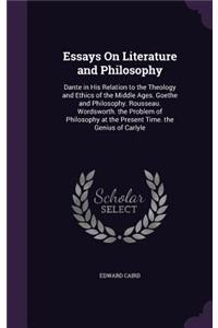 Essays On Literature and Philosophy: Dante in His Relation to the Theology and Ethics of the Middle Ages. Goethe and Philosophy. Rousseau. Wordsworth. the Problem of Philosophy at the P