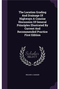 The Location Grading And Drainage Of Highways A Concise Discussion Of General Principles Illustrated By Current And Recommended Practice First Edition