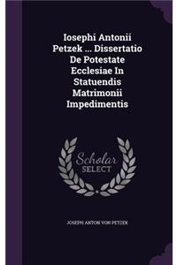 Iosephi Antonii Petzek ... Dissertatio de Potestate Ecclesiae in Statuendis Matrimonii Impedimentis