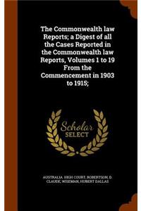 Commonwealth law Reports; a Digest of all the Cases Reported in the Commonwealth law Reports, Volumes 1 to 19 From the Commencement in 1903 to 1915;