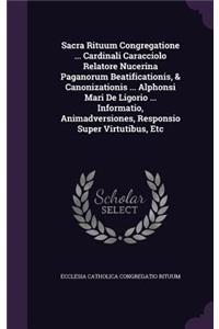 Sacra Rituum Congregatione ... Cardinali Caracciolo Relatore Nucerina Paganorum Beatificationis, & Canonizationis ... Alphonsi Mari de Ligorio ... Informatio, Animadversiones, Responsio Super Virtutibus, Etc