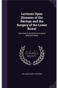 Lectures Upon Diseases of the Rectum and the Surgery of the Lower Bowel
