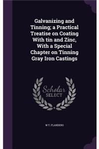 Galvanizing and Tinning; a Practical Treatise on Coating With tin and Zinc, With a Special Chapter on Tinning Gray Iron Castings