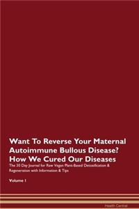 Want To Reverse Your Maternal Autoimmune Bullous Disease? How We Cured Our Diseases. The 30 Day Journal for Raw Vegan Plant-Based Detoxification & Regeneration with Information & Tips Volume 1