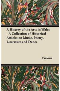 A History of the Arts in Wales - A Collection of Historical Articles on Music, Poetry, Literature and Dance