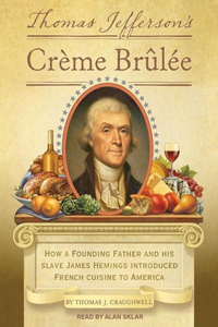 Thomas Jefferson's Creme Brulee: How a Founding Father and His Slave James Hemings Introduced French Cuisine to America