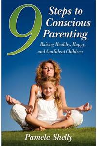 9 Steps to Conscious Parenting: Raising Healthy, Happy, and Confident Children