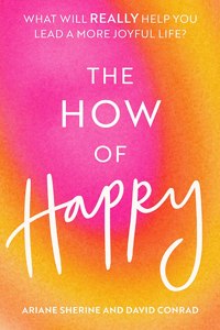 How of Happy: What Will Really Help You Lead a More Joyful Life?