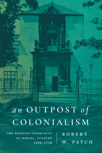 An Outpost of Colonialism: The Hispanic Community of Mérida, Yucatán, 1690-1730
