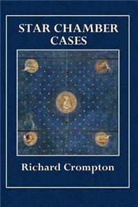 Star Chamber Cases: Showing What Cases Properly Belong to the Cognizance of That Court