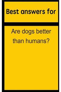 Best Answers for Are Dogs Better Than Humans?