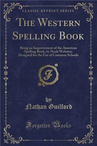 The Western Spelling Book: Being an Improvement of the American Spelling Book, by Noah Webster; Designed for the Use of Common Schools (Classic Reprint)