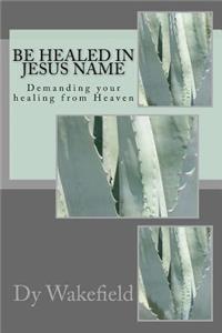 Be Healed in Jesus Name: Demanding your healing from Heaven