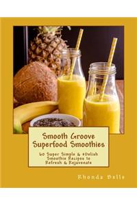 Smooth Groove Superfood Smoothies: 60 Super Simple &#Delish Smoothie Recipes to Refresh & Rejuvenate