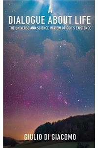 Dialogue About Life, the Universe and Science in View of God's Existence