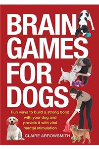 Brain Games for Dogs: Fun Ways to Build a Strong Bond with Your Dog and Provide It with Vital Mental Stimulation