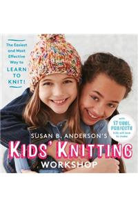 Susan B. Anderson's Kids' Knitting Workshop: The Easiest and Most Effective Way to Learn to Knit!