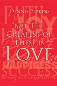 But The Greatest of These is Love