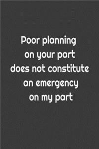 Poor planning on your part does not constitute an emergency on my part