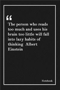 The person who reads too much and uses his brain too little will fall into lazy habits of thinking Albert Einstein