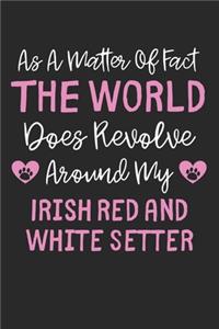 As A Matter Of Fact The World Does Revolve Around My Irish Red and White Setter