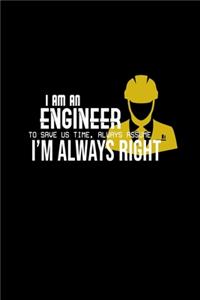I am an engineer. To save us time, always assume I'm always right