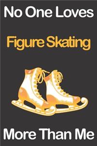 No One Loves Figure Skating More Than Me: Journal for Figure Skating Lovers, Great Gift for Boys and Girls who likes Strength and Agility Sports, Christmas Gift Book for Figure Skating Playe