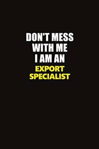 Don't Mess With Me I Am An Export Specialist