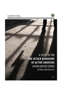 A STUDY of the PRE-ATTACK BEHAVIORS OF ACTIVE SHOOTERS IN THE UNITED STATES BETWEEN 2000 AND 2013