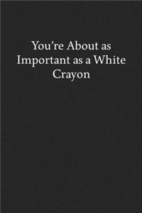 You're About as Important as a White Crayon