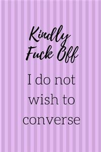 Kindly Fuck Off I Do Not Wish To Converse
