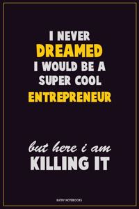 I Never Dreamed I would Be A Super Cool Entrepreneur But Here I Am Killing It