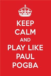 Keep Calm and Play Like Paul Pogba: Paul Pogba Designer Notebook