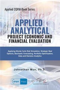 Applied Analytical Project Economic and Financial Evaluation: Applying Monte Carlo Risk Simulation, Strategic Real Options, Stochastic Forecasting, Portfolio Optimization, Data Ad Decision Analytics, Business Intelligence