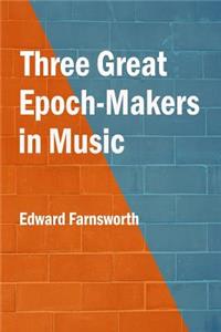 Three Great Epoch-Makers in Music