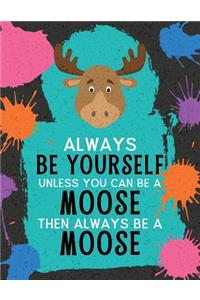 Always Be Yourself Unless You Can Be a Moose Then Always Be a Moose