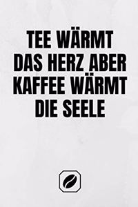Tee Wärmt Das Herz Aber Kaffee Wärmt Die Seele.