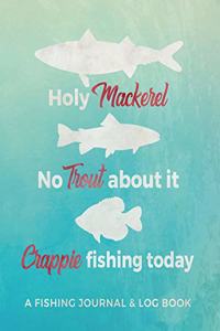 Holy Mackerel No Trout about It Crappie Fishing Today Fishing Journal and Log Book