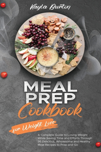 Meal Prep Cookbook for Weight Loss: A Complete Guide to Losing Weight While Saving Time and Efforts Through 36 Delicious, Wholesome and Healthy Meal Recipes to Prep and Go