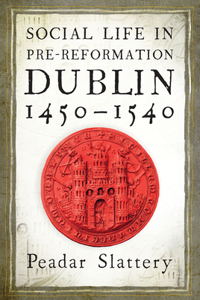 Social Life in Pre-Reformation Dublin, 1450-1540