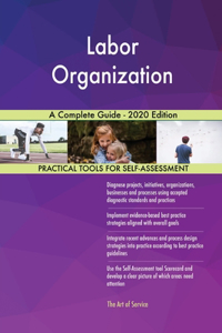 Labor Organization A Complete Guide - 2020 Edition
