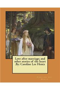 Love after marriage; and other stories of the heart .By