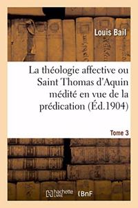 Théologie Affective Ou Saint Thomas d'Aquin Médité En Vue de la Prédication. Tome 3