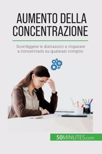 Aumento della concentrazione: Sconfiggere le distrazioni e imparare a concentrarsi su qualsiasi compito