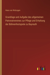 Grundlage und Aufgabe des allgemeinen Patronatvereines zur Pflege und Erhaltung der Bühnenfestspiele zu Bayreuth