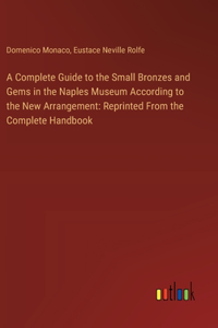 Complete Guide to the Small Bronzes and Gems in the Naples Museum According to the New Arrangement